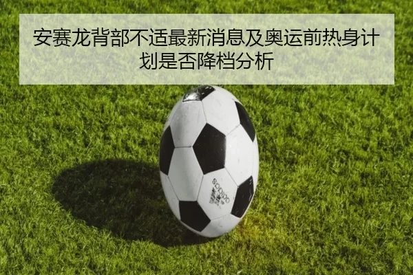 安赛龙背部不适最新消息及奥运前热身计划是否降档分析
